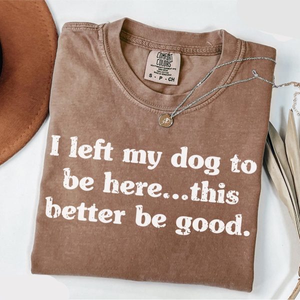 Left My Dog To Be Here Shirt