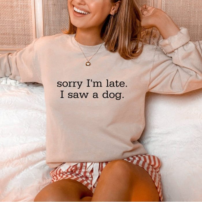Sorry I'm Late I Saw a Dog Sweatshirt